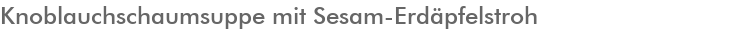 Knoblauchschaumsuppe mit Sesam-Erd�pfelstroh  